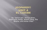 JEOPARDY! UNIT 4 EL CARIBE By: Saloni Jain, Shriya Airen, Raphaella Ranjo, Noemi Garg, Ria Bhatia, and Anna Chen.