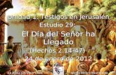 1 Unidad 1: Testigos en Jerusalén Estudio 29: El Día del Señor ha Llegado (Hechos 2.14-47) 24 de enero de 2012 Iglesia Bíblica Bautista de Aguadilla La.
