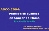 ASCO 2004 : Principales avances en Cáncer de Mama Dra. Cecilia Castillo 350 trabajos aceptados (22 presentaciones orales, 160 posters)