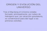 ORIGEN Y EVOLUCIÓN DEL UNIVERSO Tras el Big-bang el Universo estaba formado, principalmente, por nubes de hidrógeno que, por atracción gravitatoria, se.