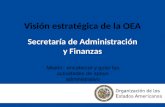 Visión estratégica de la OEA Secretaría de Administración y Finanzas Misión: encabezar y guiar las actividades de apoyo administrativo.