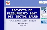 PROYECTO DE PRESUPUESTO 2007 DEL SECTOR SALUD CARLOS SANTIAGO VALLEJOS SOLOGUREN Ministro de Salud Octubre 2006.