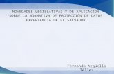 NOVEDADES LEGISLATIVAS Y DE APLICACIÓN SOBRE LA NORMATIVA DE PROTECCIÓN DE DATOS EXPERIENCIA DE EL SALVADOR Fernando Argüello Téllez.