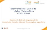 FI-GQ-GCMU-004-015 V. 001-17-04- 2013 Bienvenidos al Curso de Lógica Matemática COD: 90004 Director: L. Patricia Leguizamón P. Escuela de Ciencias Básicas,