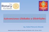 Subvenciones G lobales y Distritales Ing. Rafael Plancarte Elizondo Seminario de la Fundación Rotaria del Distrito 4130 22/nov./2014.