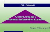 1 OIT - CONAMU Género, trabajo y economía Informal en Ecuador economía Informal en Ecuador Alison Vásconez R.