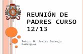 REUNIÓN DE PADRES CURSO 12/13 Tutor: D. Javier Bermejo Rodríguez.