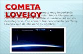 COMETA LOVEJOY El cometa Lovejoy es un cometa muy importante porque muchos expertos creían imposible que un cometa pasara por la caliente atmósfera del.