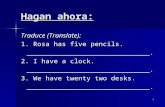 Hagan ahora: Traduce (Translate): 1. Rosa has five pencils. ______________________________. 2. I have a clock. ______________________________. 3. We have.