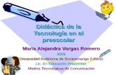 Didáctica de la Tecnología en el preescolar Maria Alejandra Vargas Romero 2009 Universidad Autónoma de Bucaramanga (UNAB) Lic. En Educación Preescolar.