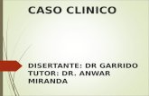 CASO CLINICO DISERTANTE: DR GARRIDO TUTOR: DR. ANWAR MIRANDA.