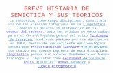 BREVE HISTARIA DE SEMIOTICA Y SUS TEORICOS La semiótica, como campo disciplinar, constituía una de las ciencias integradas en la Lingüística. Comenzó su.