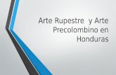 Arte Rupestre y Arte Precolombino en Honduras. Arte Rupestre ¿Qué es el Arte Rupestre? El arte rupestre es la representación de formas y figuras sobre.