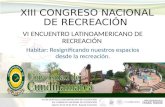 XIII CONGRESO NACIONAL DE RECREACIÓN VI ENCUENTRO LATINOAMERICANO DE RECREACIÓN Habitar: Resignificando nuestros espacios desde la recreación.