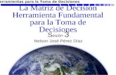 La Matriz de Decisión Herramienta Fundamental para la Toma de Decisiones S esión 3 Nelson José Pérez Díaz Herramientas para la Toma de Decisiones.