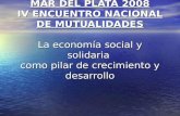 MAR DEL PLATA 2008 IV ENCUENTRO NACIONAL DE MUTUALIDADES La economía social y solidaria como pilar de crecimiento y desarrollo.