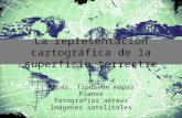 La representación cartográfica de la superficie terrestre Mapas. Tipos de mapas Planos Fotografías aéreas Imágenes satelitales.