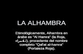 LA ALHAMBRA Etimológicamente, Alhambra en árabe es "Al Hamra" (la Roja, الحمراء), procedente del nombre completo "Qal'at al-hamra" (Fortaleza Roja).