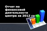 Отчет по финансовой  деятельности центра за 2012 год