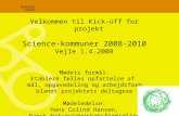 Velkommen til Kick-off for projekt Science-kommuner 2008-2010 Vejle 1.4.2008 Mødets formål: