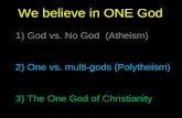 We believe in ONE God 1) God vs. No God  (Atheism) 2) One vs. multi-gods (Polytheism)