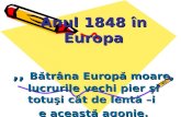 Anul 1848  în Europa ,,  Bătrâna Europă moare, lucrurile vechi pier şi totuşi cât de lentă –i