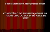 COMENTÁRIO DE ARNALDO JABOUR NA RADIO CBN, DO DIA 24 DE ABRIL DE 2007.