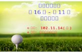 台灣鍛造 協會 第 16 屆 - 第 11 次 高爾夫活動 ◎時間： 102.11.14( 四 ) ◎地點 ：霧峰高爾夫球場