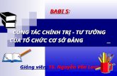 BAØI 5 : CÔNG TÁC CHÍNH TRỊ - TƯ TƯỞNG  CỦA TỔ CHỨC CƠ SỞ ĐẢNG Giảng viên : TS. Nguyễn Văn Long