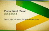 Plano  Brasil Maior 2011/2014 Inovar para competir. Competir para crescer.