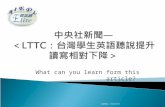 中央社 新聞 — ＜ LTTC ：台灣學生英語聽說提升 讀寫相對下降 ＞