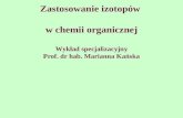 Zastosowanie izotopów  w chemii organicznej Wykład specjalizacyjny Prof. dr hab. Marianna Kańska