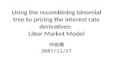 Using the recombining binomial tree to pricing the interest rate derivatives:  Libor Market Model