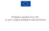 Polityka społeczna UE,  w tym unijna polityka zatrudnienia