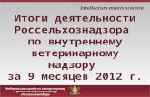 Итоги деятельности Россельхознадзора  по внутреннему ветеринарному надзору  за 9 месяцев 2012 г.