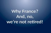 Why France?  And, no,  we’re not retired!