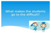 What makes the students go to the difficult ?