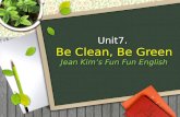 Unit7.  Be Clean, Be Green J ean Kim’s Fun  Fun  English