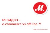 М.ВИДЕО –  e-commerce  vs  off line  ?!