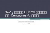 T eV  γ 線源および UHECR 起源天体としての  Centaurus -A  について
