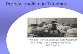 Professionalism in Teaching "The only way to keep our kids foolproof is to keep them away from fools." -Will Rogers.