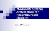 Module2: System Architecture for Reconfigurable Platform 최해욱 (ICU, 공학부 )