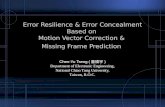 Error Resilience & Error Concealment Based on Motion Vector Correction & Missing Frame Prediction Chen-Yu Tseng ( 曾禎宇 ) Department of Electronic Engineering,