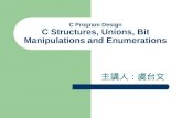 C Program Design C Structures, Unions, Bit Manipulations and Enumerations 主講人：虞台文.