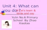 Unit 4: What can you do ? Yulin No.6 Primary School By Zhao Xiaotao B Let’s learn ＆ Write and say.