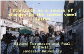 Ethnicity as a source of changes in the London vowel system Eivind Torgersen and Paul Kerswill Lancaster University.