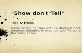 “ Show don ’ t “ Tell ” Tips & Tricks Using action, sensory details, dialogue and personal thoughts to improve your Personal Narrative Essay.