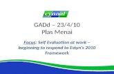 GADd – 23/4/10 Plas Menai Focus: Self Evaluation at work – beginning to respond to Estyn’s 2010 Framework.