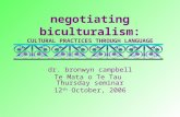 Negotiating biculturalism: CULTURAL PRACTICES THROUGH LANGUAGE dr. bronwyn campbell Te Mata o Te Tau Thursday seminar 12 th October, 2006.