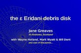 The ε Eridani debris disk Jane Greaves St Andrews, Scotland with Wayne Holland, Mark Wyatt & Bill Dent and cast of thousands...